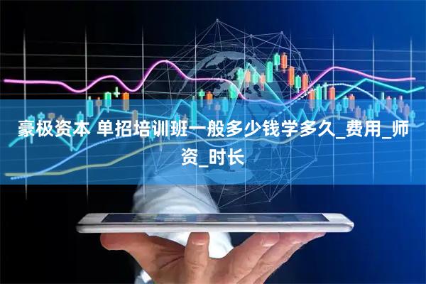 豪极资本 单招培训班一般多少钱学多久_费用_师资_时长