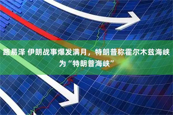 路易泽 伊朗战事爆发满月，特朗普称霍尔木兹海峡为“特朗普海峡”