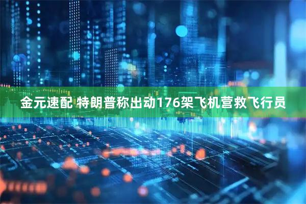 金元速配 特朗普称出动176架飞机营救飞行员